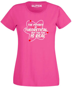 Physics is Theoretical but the fun is real Womens T-Shirt