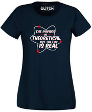 Physics is Theoretical but the fun is real Womens T-Shirt