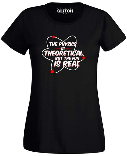 Physics is Theoretical but the fun is real Womens T-Shirt