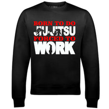 Men's Born to Do Jiu-Jitsu Forced to Work Sweatshirt