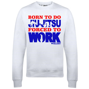 Men's Born to Do Jiu-Jitsu Forced to Work Sweatshirt