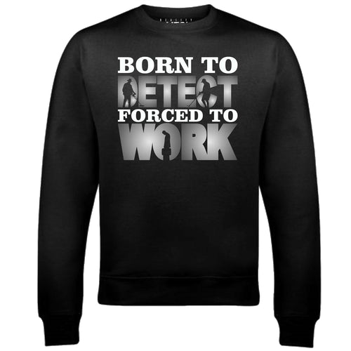 Men's Born to Metal Detect Forced to Work Sweatshirt