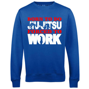 Men's Born to Do Jiu-Jitsu Forced to Work Sweatshirt